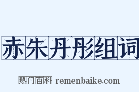 赤朱丹彤组词是什么意思的图片